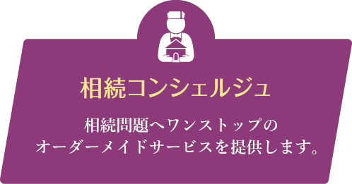 相続コンシェルジュ オーダーメイドの相続サービスをワンストップでご提供します。